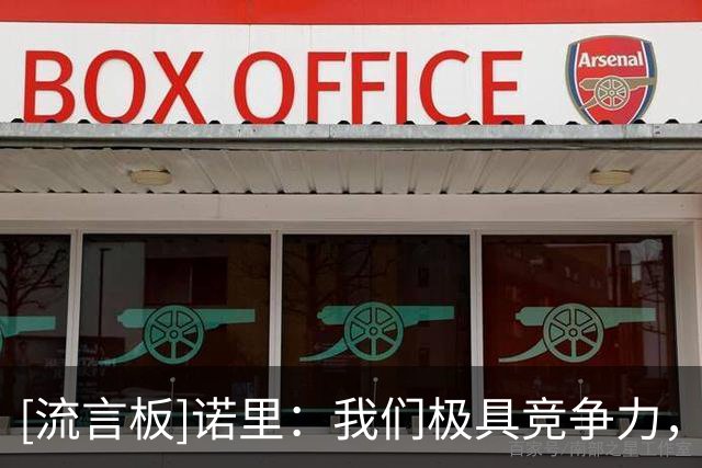 [流言板]诺里：我们极具竞争力，有足够的实力去赢得任何一场比赛
